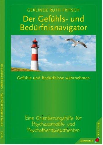 Der Gefühls- und Bedürfnisnavigator: Gefühle & Bedürfnisse wahrnehmen. Eine Orientierungshilfe f. Psychosomatik- & Psychotherapiepatienten