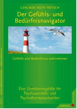 Der Gefühls- und Bedürfnisnavigator: Gefühle & Bedürfnisse wahrnehmen. Eine Orientierungshilfe f. Psychosomatik- & Psychotherapiepatienten