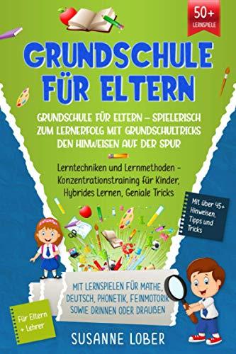 Grundschule für Eltern – Spielerisch zum Lernerfolg mit Grundschultricks den Hinweisen auf der Spur: Lerntechniken und Lernmethoden - Konzentrationstraining für Kinder, Hybrides Lernen, Geniale Tricks