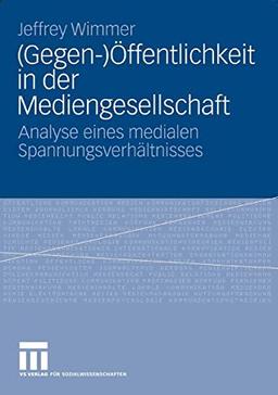 (Gegen-)Öffentlichkeit in der Mediengesellschaft: Analyse eines medialen Spannungsverhältnisses