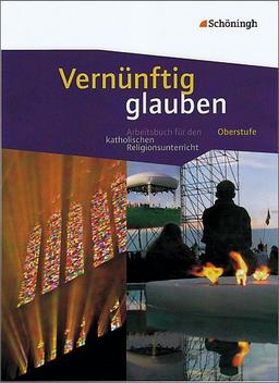 Vernünftig glauben - Arbeitsbuch für den katholischen Religionsunterricht in der gymnasialen Oberstufe: Schülerband: Das neue Arbeitsbuch für den katholischen Religionsunterricht in der Oberstufe