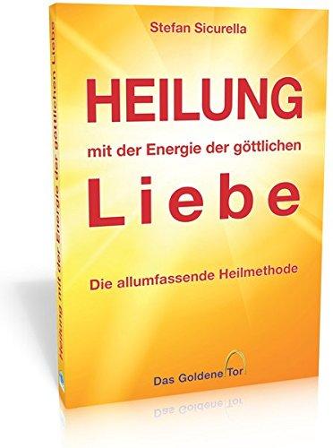 Heilung mit der Energie der göttlichen Liebe: Die allumfassende Heilmethode