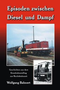 Episoden zwischen Diesel und Dampf: Geschichten aus dem Eisenbahneralltag zur Reichsbahnzeit