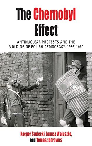 The Chernobyl Effect: Antinuclear Protests and the Molding of Polish Democracy, 1986-1990 (Protest, Culture & Society, 32)