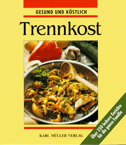 Trennkost. Die besten Rezepte - gesund und köstlich. Über 250 leckere Gerichte für die ganze Familie