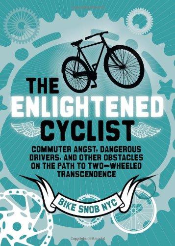 The Enlightened Cyclist: Commuter Angst, Dangerous Drivers, and Other Obstacles on the Path to Two-Wheeled Transcendence