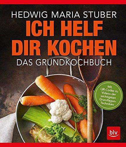 Ich helf Dir kochen: Das Grundkochbuch Mit QR-Codes zu Videos der wichtigsten Küchentechniken