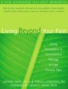 Living Beyond Your Pain: Using Acceptance & Commitment Therapy to Ease Chronic Pain: Using Acceptance and Commitment Therapy to Ease Chronic Pain