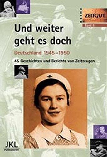 Und weiter geht es doch: Deutschland 1945-1950. Geschichten und Berichte von Zeitzeugen (Zeitgut)