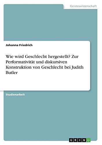 Wie wird Geschlecht hergestellt? Zur Performativität und diskursiven Konstruktion von Geschlecht bei Judith Butler