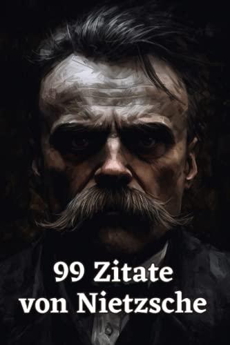 99 Zitate von Nietzsche - Aphorismen und Gedanken eines der bedeutendsten Philosophen der Moderne: Inspirierende Sprüche und Zitate von Friedrich Nietzsche zum Nachdenken und Reflektieren