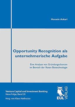 Opportunity Recognition als unternehmerische Aufgabe: Eine Analyse von Gründungschancen im Bereich der Roten Biotechnologie (Venture Capital und Investment Banking, Neue Folge)