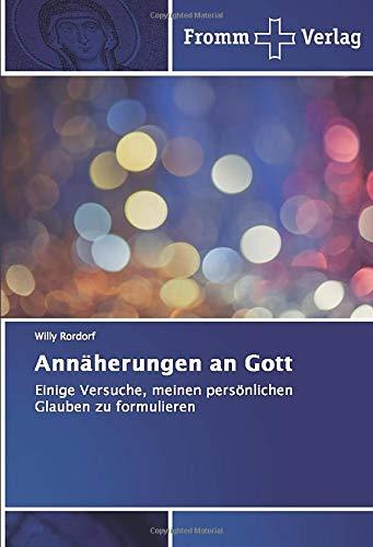 Annäherungen an Gott: Einige Versuche, meinen persönlichen Glauben zu formulieren