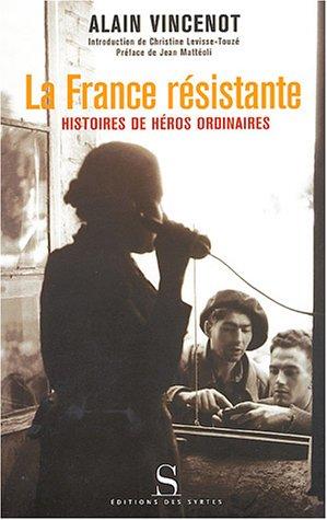 La France résistante : histoires de héros ordinaires