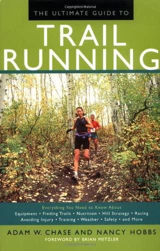 The Ultimate Guide to Trail Running: Everything You Need to Know About Equipment, Finding Trails, Nutrition, Hill Strategy, Racing, Training, Weather, ... Training, Weather, First Aid and Much More