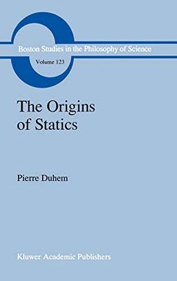 The Origins of Statics: The Sources of Physical Theory (Boston Studies in the Philosophy and History of Science, 123, Band 123)