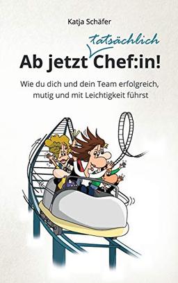 Ab jetzt Chef:in!: Wie du dich und dein Team erfolgreich, mutig und mit Leichtigkeit führst