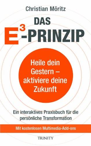 Das E3 Prinzip. Heile dein Gestern - aktiviere deine Zukunft: Ein Praxisbuch für die persönliche Transformation