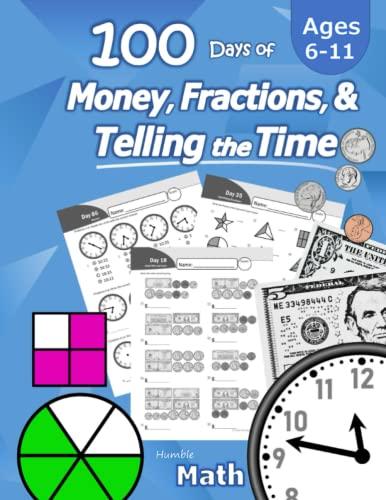 Humble Math - 100 Days of Money, Fractions, & Telling the Time: Workbook (With Answer Key): Ages 6-11 - Count Money (Counting United States Coins and ... - Grades K-4 - Reproducible Practice Pages