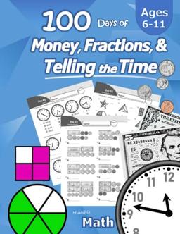 Humble Math - 100 Days of Money, Fractions, & Telling the Time: Workbook (With Answer Key): Ages 6-11 - Count Money (Counting United States Coins and ... - Grades K-4 - Reproducible Practice Pages