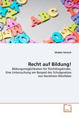 Recht auf Bildung!: Bildungsmöglichkeiten für Flüchtlingskinder. Eine Untersuchung am Beispiel des Schulgesetzes von Nordrhein-Westfalen