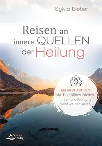 Reisen an innere Quellen der Heilung: Mit Meditationen das Herz öffnen, Frieden finden und Wünsche wahr werden lassen