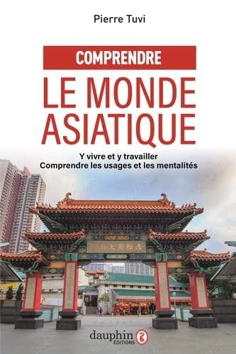 Comprendre le monde asiatique : y vivre et y travailler : comprendre les usages et les mentalités