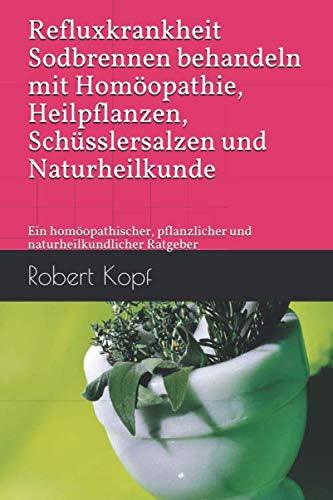 Refluxkrankheit - Sodbrennen behandeln mit Homöopathie, Heilpflanzen, Schüsslersalzen und Naturheilkunde: Ein homöopathischer, pflanzlicher und naturheilkundlicher Ratgeber