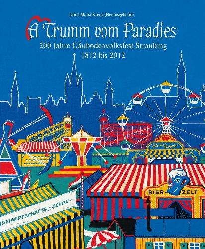 A Trumm vom Paradies: 200 Jahre Gäubodenvolksfest Straubing 1812 bis 2012