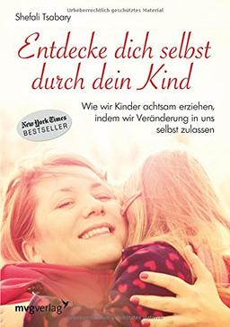 Entdecke dich selbst durch dein Kind: Wie wir Kinder achtsam erziehen, indem wir Veränderung in uns selbst zulassen