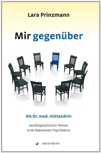 Mir gegenüber: Als Dr. med. mittendrin. Autobiografischer Roman einer depressiven Psychiaterin