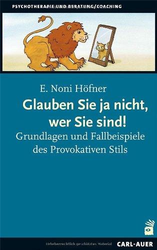 Glauben Sie ja nicht, wer Sie sind!: Grundlagen und Fallbeispiele des Provokativen Stils