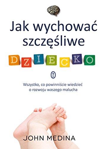 Jak wychowac szczesliwe dziecko: Wszystko, co powinniscie wiedziec o rozwoju waszego malucha