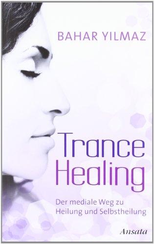 Trance Healing: Der mediale Weg zu Heilung und Selbstheilung