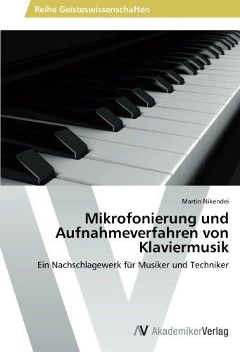 Mikrofonierung und Aufnahmeverfahren von Klaviermusik: Ein Nachschlagewerk für Musiker und Techniker