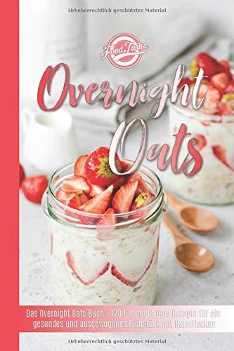 Overnight Oats: Das Overnight Oats Buch - 120 Overnight Oats Rezepte für ein gesundes und ausgewogenes Frühstück mit Haferflocken