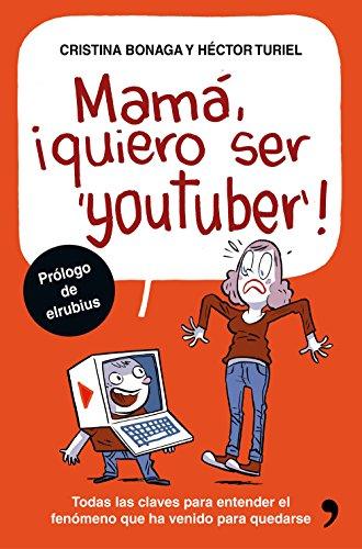 Mamá, quiero ser youtuber : todas las claves para entender el fenómeno que ha venido para quedarse