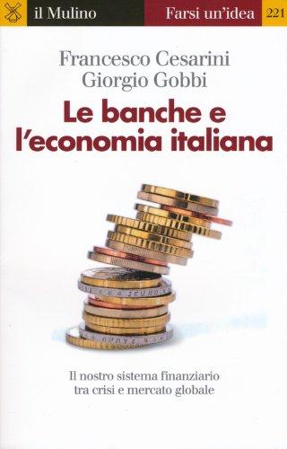 Le banche e l'economia italiana. Il nostro sistema finanziario tra crisi e mercato globale (Farsi un'idea, Band 221)