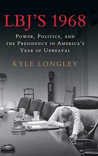 LBJ's 1968: Power, Politics, and the Presidency in America's Year of Upheaval