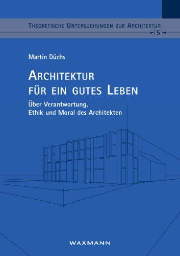 Architektur für ein gutes Leben: Über Verantwortung, Ethik und Moral des Architekten