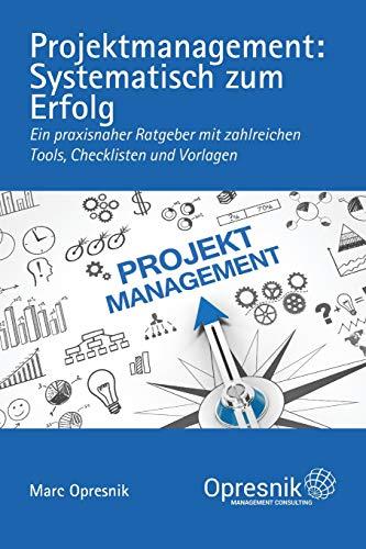 Projektmanagement: Systematisch zum Erfolg: Ein praxisnaher Ratgeber mit zahlreichen Tools, Checklisten und Vorlagen (Opresnik Management Guides, Band 5)