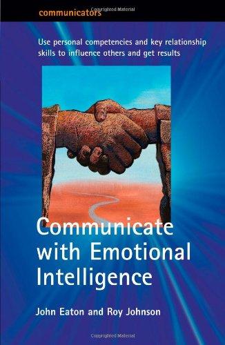 Communicate with Emotional Intelligence: Use personal competencies and key relationship skills to influence others and get results: Personal ... Transform the Way You Work (Communicators)