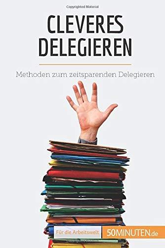 Cleveres Delegieren: Methoden zum zeitsparenden Delegieren (Coaching)