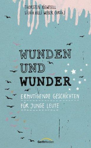 Wunden und Wunder: Ermutigende Geschichten für junge Leute