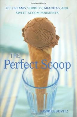 The Perfect Scoop: Ice Creams, Sorbets, Granitas, and Sweet Accompaniments: Ice Creams, Sorbets, Granitas, and Sweet Accessories