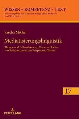 Mediatisierungslinguistik: Theorie und Fallanalysen zur Kommunikation von Politiker*innen am Beispiel von Twitter (Wissen – Kompetenz – Text)