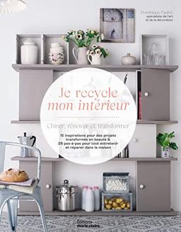 Je recycle mon intérieur : chiner, rénover et transformer : + le cahier pratique pour tout restaurer et entretenir dans la maison