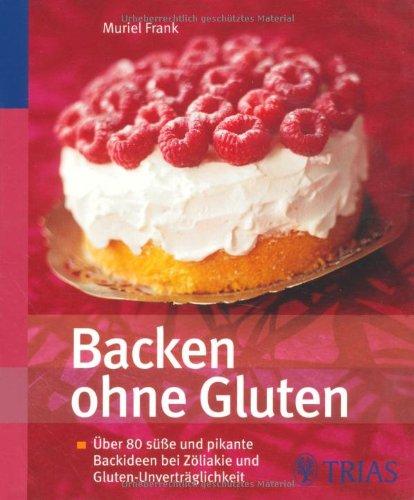 Backen ohne Gluten: Über 80 süße und pikante Backideen bei Zöliakie und Gluten-Unverträglichkeit