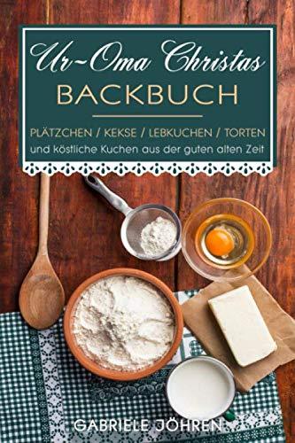 Ur-Oma Christas Backbuch: Plätzchen, Kekse, Lebkuchen, Torten und köstliche Kuchen aus der guten alten Zeit