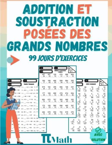 Addition et Soustraction Posées des Grands nombres pour enfants, 99 Jours d'exercices: cahier pour apprendre à compter et calculer - Nombres de 2, 3 et grands chiffres - CP, CE1 et CE2 (Avec Corrigé)